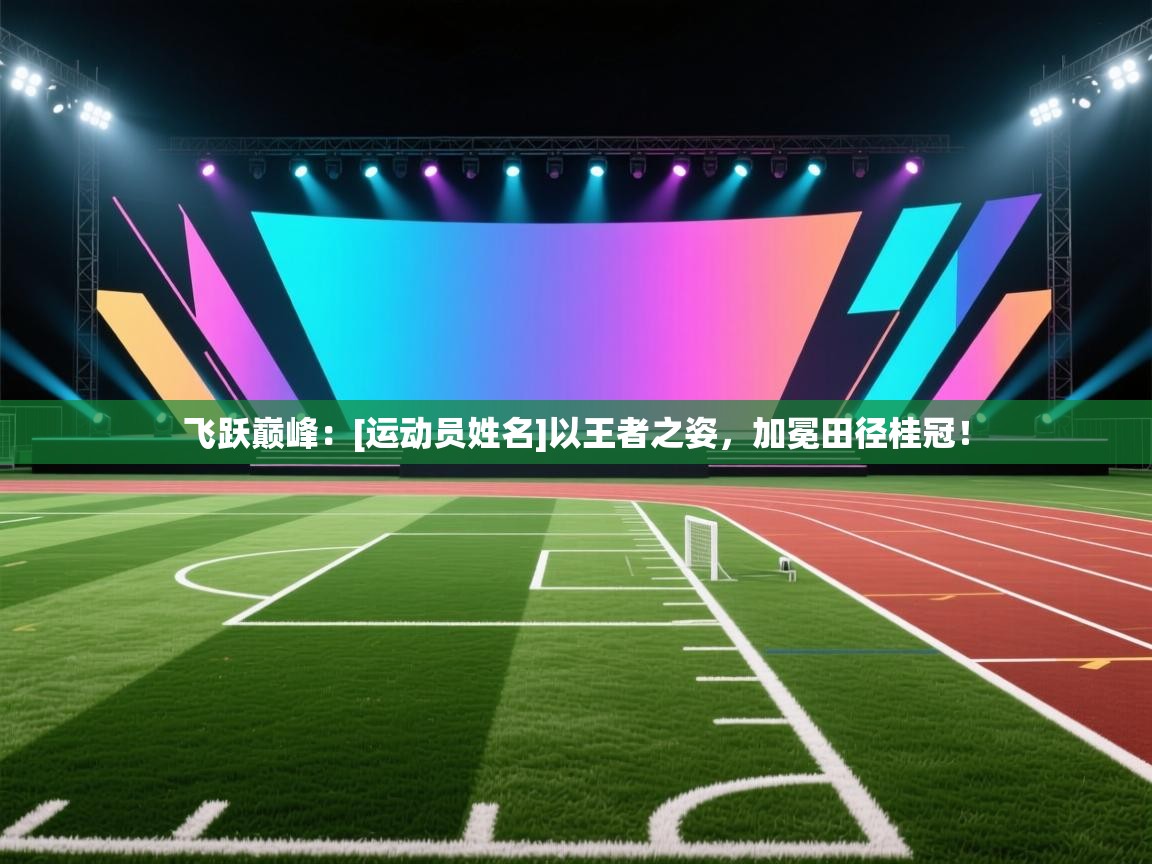 飞跃巅峰：[运动员姓名]以王者之姿，加冕田径桂冠！  第2张